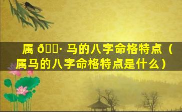 属 🕷 马的八字命格特点（属马的八字命格特点是什么）